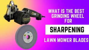 What Is The Best Grinding Wheel For Sharpening Lawn Mower Blades