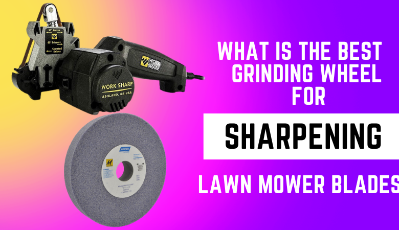What Is The Best Grinding Wheel For Sharpening Lawn Mower Blades
